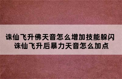 诛仙飞升佛天音怎么增加技能躲闪 诛仙飞升后暴力天音怎么加点